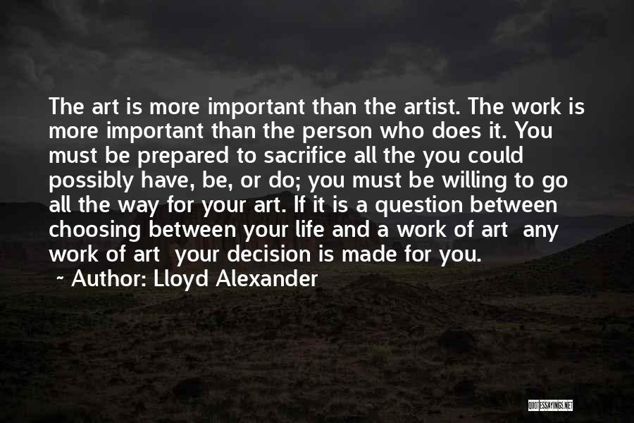 Lloyd Alexander Quotes: The Art Is More Important Than The Artist. The Work Is More Important Than The Person Who Does It. You