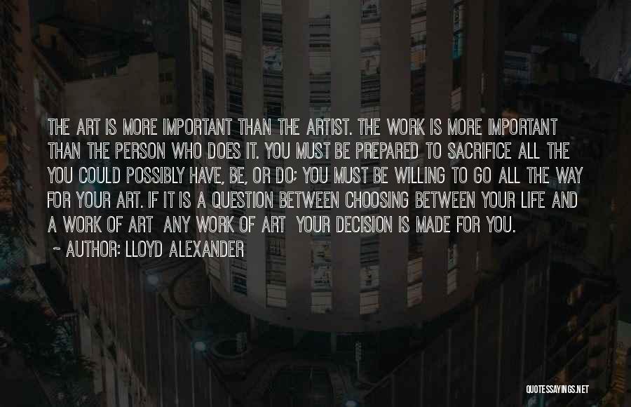 Lloyd Alexander Quotes: The Art Is More Important Than The Artist. The Work Is More Important Than The Person Who Does It. You