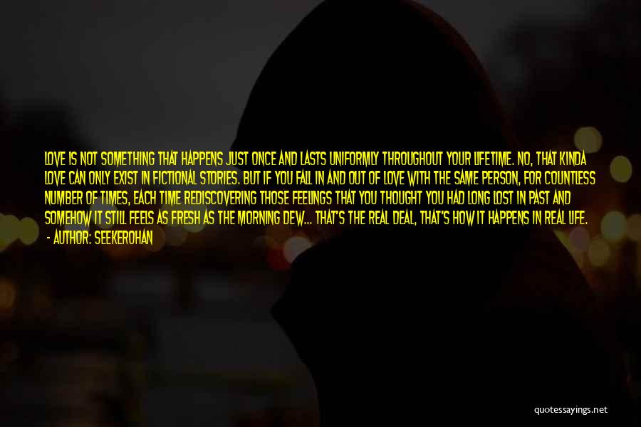 Seekerohan Quotes: Love Is Not Something That Happens Just Once And Lasts Uniformly Throughout Your Lifetime. No, That Kinda Love Can Only