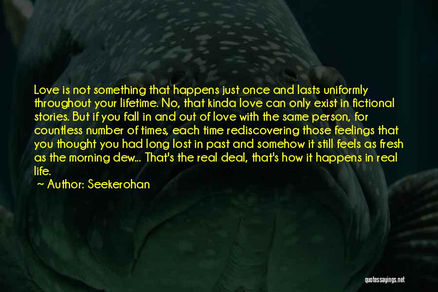 Seekerohan Quotes: Love Is Not Something That Happens Just Once And Lasts Uniformly Throughout Your Lifetime. No, That Kinda Love Can Only