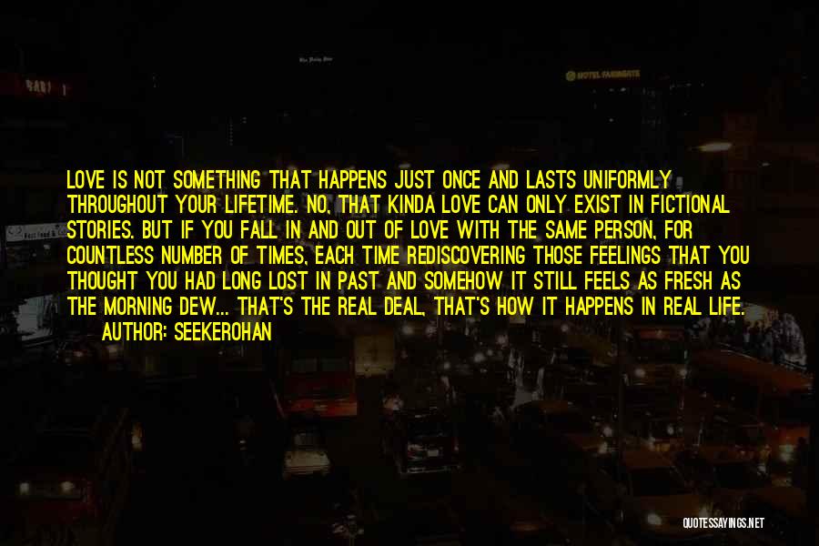 Seekerohan Quotes: Love Is Not Something That Happens Just Once And Lasts Uniformly Throughout Your Lifetime. No, That Kinda Love Can Only