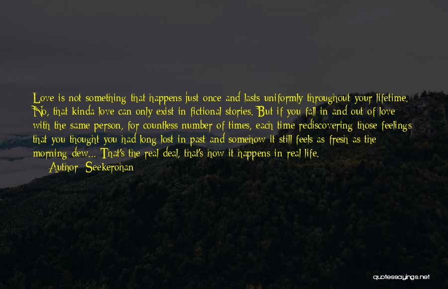 Seekerohan Quotes: Love Is Not Something That Happens Just Once And Lasts Uniformly Throughout Your Lifetime. No, That Kinda Love Can Only