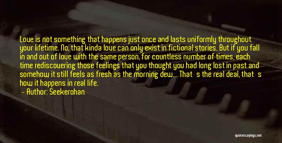 Seekerohan Quotes: Love Is Not Something That Happens Just Once And Lasts Uniformly Throughout Your Lifetime. No, That Kinda Love Can Only