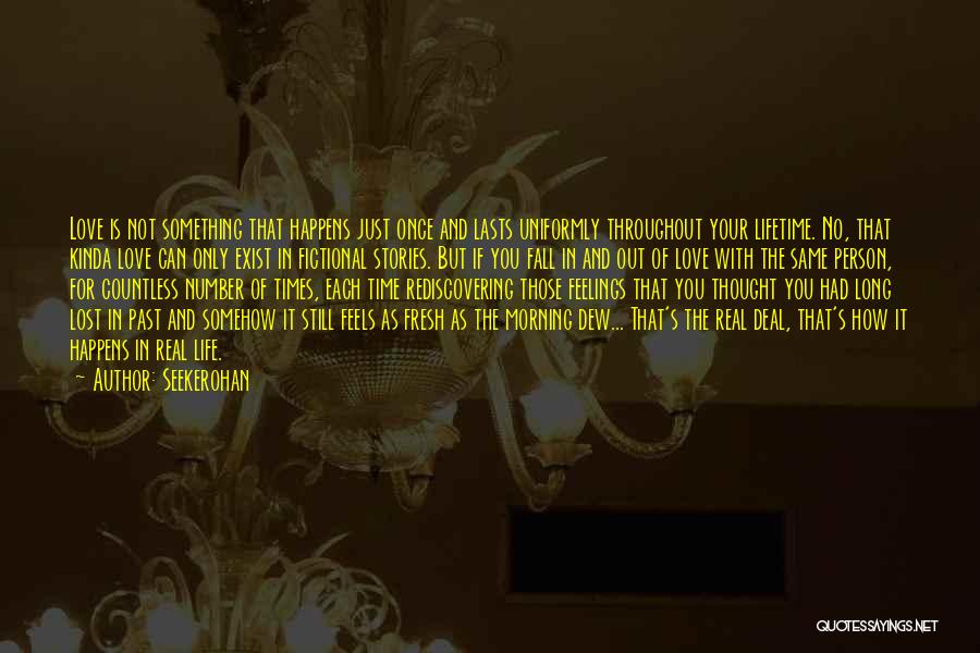 Seekerohan Quotes: Love Is Not Something That Happens Just Once And Lasts Uniformly Throughout Your Lifetime. No, That Kinda Love Can Only