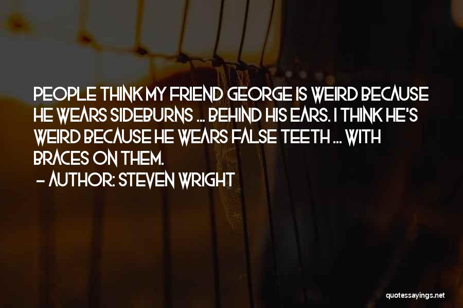 Steven Wright Quotes: People Think My Friend George Is Weird Because He Wears Sideburns ... Behind His Ears. I Think He's Weird Because