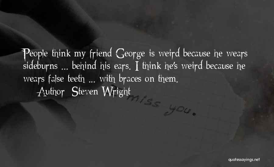 Steven Wright Quotes: People Think My Friend George Is Weird Because He Wears Sideburns ... Behind His Ears. I Think He's Weird Because