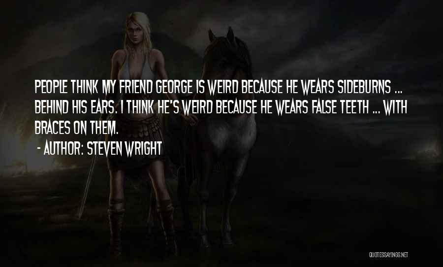 Steven Wright Quotes: People Think My Friend George Is Weird Because He Wears Sideburns ... Behind His Ears. I Think He's Weird Because