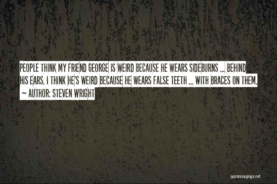 Steven Wright Quotes: People Think My Friend George Is Weird Because He Wears Sideburns ... Behind His Ears. I Think He's Weird Because