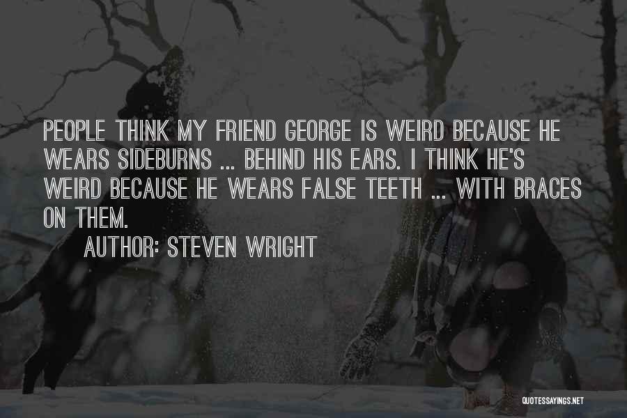 Steven Wright Quotes: People Think My Friend George Is Weird Because He Wears Sideburns ... Behind His Ears. I Think He's Weird Because