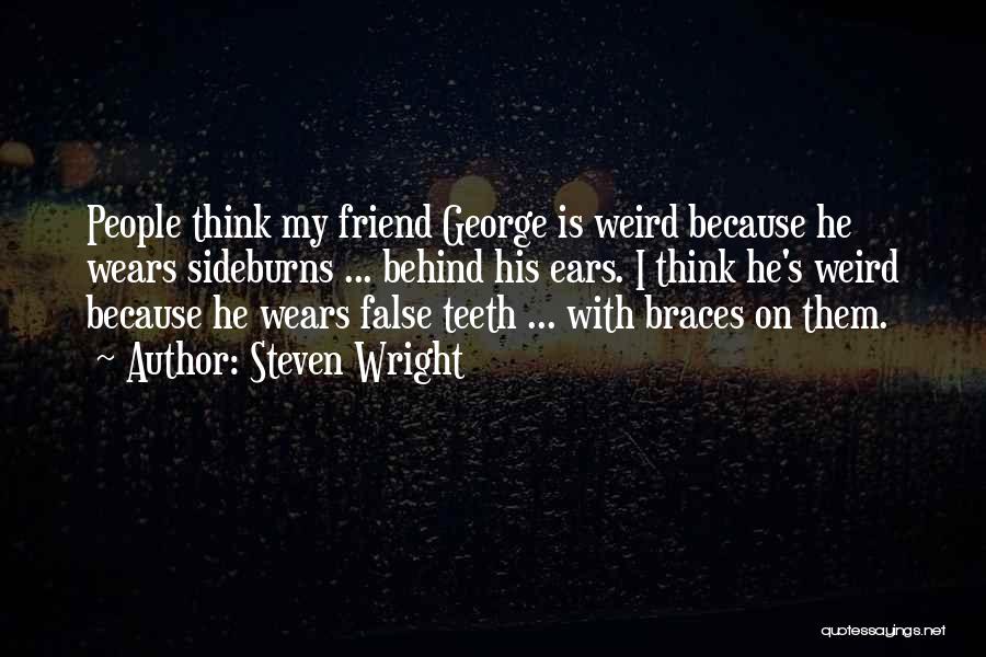 Steven Wright Quotes: People Think My Friend George Is Weird Because He Wears Sideburns ... Behind His Ears. I Think He's Weird Because