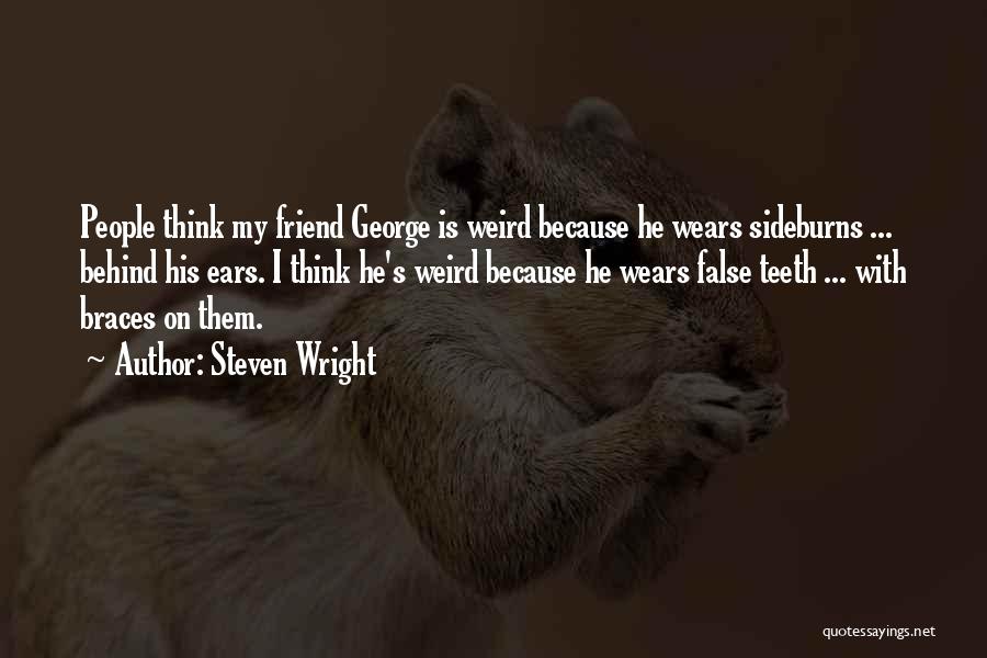 Steven Wright Quotes: People Think My Friend George Is Weird Because He Wears Sideburns ... Behind His Ears. I Think He's Weird Because