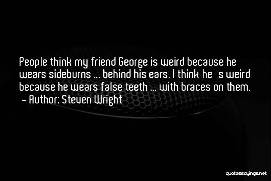 Steven Wright Quotes: People Think My Friend George Is Weird Because He Wears Sideburns ... Behind His Ears. I Think He's Weird Because