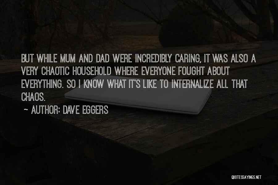 Dave Eggers Quotes: But While Mum And Dad Were Incredibly Caring, It Was Also A Very Chaotic Household Where Everyone Fought About Everything.