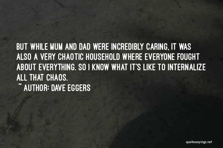 Dave Eggers Quotes: But While Mum And Dad Were Incredibly Caring, It Was Also A Very Chaotic Household Where Everyone Fought About Everything.