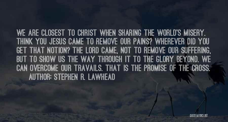 Stephen R. Lawhead Quotes: We Are Closest To Christ When Sharing The World's Misery. Think You Jesus Came To Remove Our Pains? Wherever Did