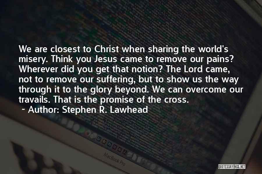 Stephen R. Lawhead Quotes: We Are Closest To Christ When Sharing The World's Misery. Think You Jesus Came To Remove Our Pains? Wherever Did