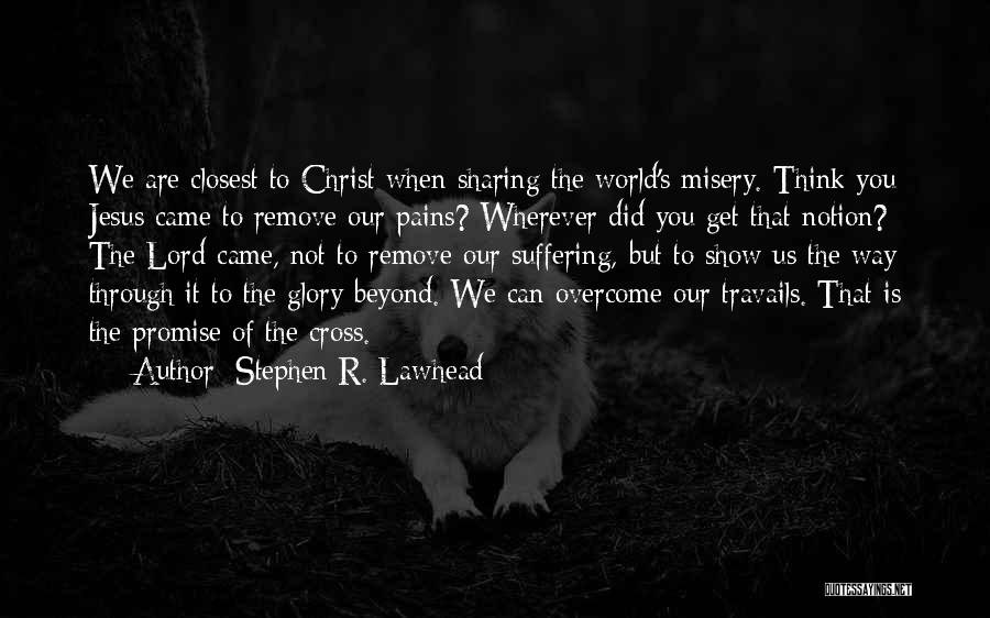 Stephen R. Lawhead Quotes: We Are Closest To Christ When Sharing The World's Misery. Think You Jesus Came To Remove Our Pains? Wherever Did