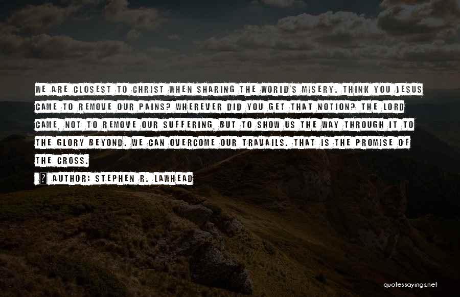 Stephen R. Lawhead Quotes: We Are Closest To Christ When Sharing The World's Misery. Think You Jesus Came To Remove Our Pains? Wherever Did