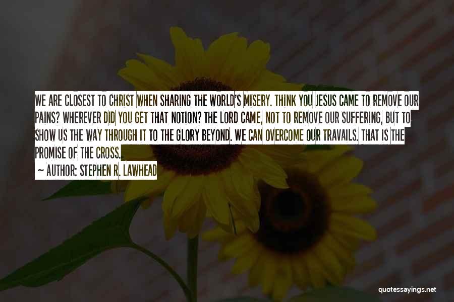 Stephen R. Lawhead Quotes: We Are Closest To Christ When Sharing The World's Misery. Think You Jesus Came To Remove Our Pains? Wherever Did