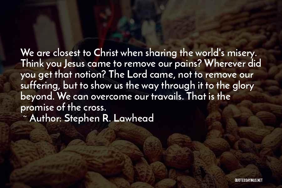 Stephen R. Lawhead Quotes: We Are Closest To Christ When Sharing The World's Misery. Think You Jesus Came To Remove Our Pains? Wherever Did