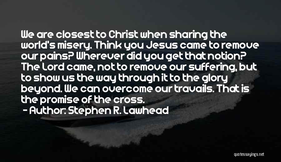 Stephen R. Lawhead Quotes: We Are Closest To Christ When Sharing The World's Misery. Think You Jesus Came To Remove Our Pains? Wherever Did