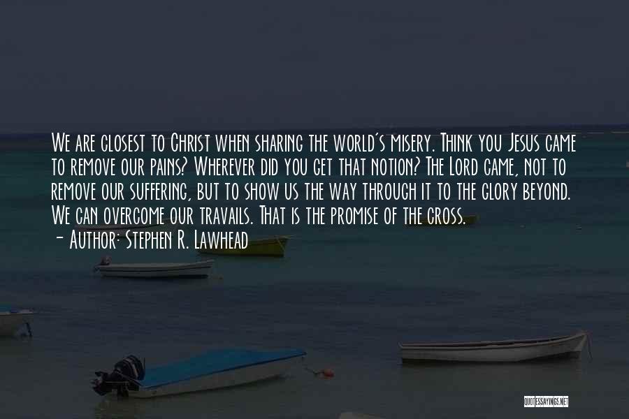 Stephen R. Lawhead Quotes: We Are Closest To Christ When Sharing The World's Misery. Think You Jesus Came To Remove Our Pains? Wherever Did