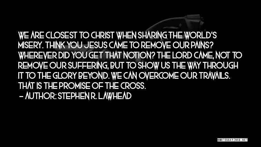 Stephen R. Lawhead Quotes: We Are Closest To Christ When Sharing The World's Misery. Think You Jesus Came To Remove Our Pains? Wherever Did