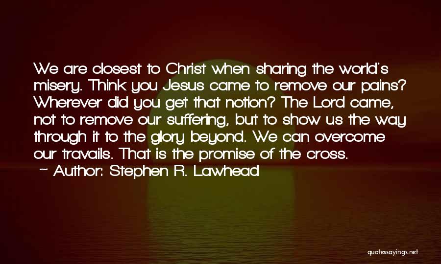 Stephen R. Lawhead Quotes: We Are Closest To Christ When Sharing The World's Misery. Think You Jesus Came To Remove Our Pains? Wherever Did