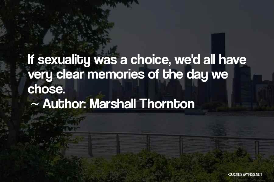 Marshall Thornton Quotes: If Sexuality Was A Choice, We'd All Have Very Clear Memories Of The Day We Chose.