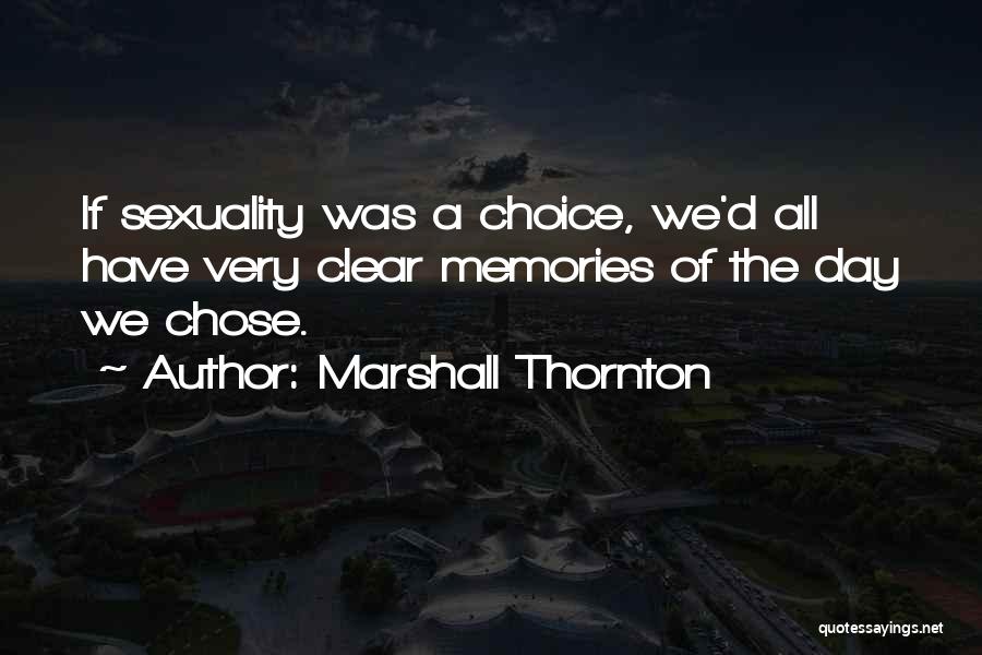 Marshall Thornton Quotes: If Sexuality Was A Choice, We'd All Have Very Clear Memories Of The Day We Chose.