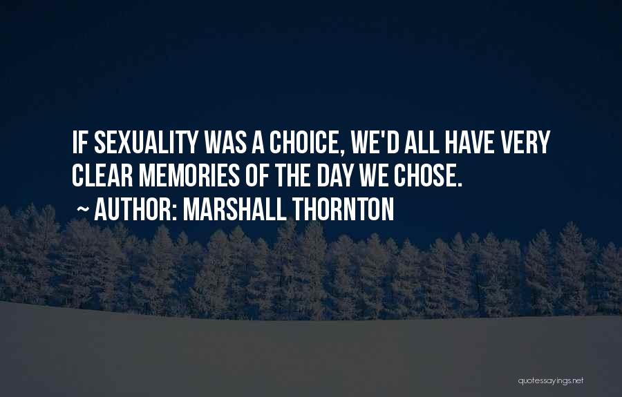 Marshall Thornton Quotes: If Sexuality Was A Choice, We'd All Have Very Clear Memories Of The Day We Chose.