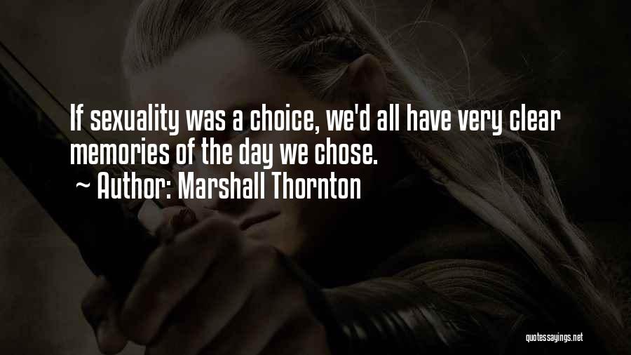 Marshall Thornton Quotes: If Sexuality Was A Choice, We'd All Have Very Clear Memories Of The Day We Chose.