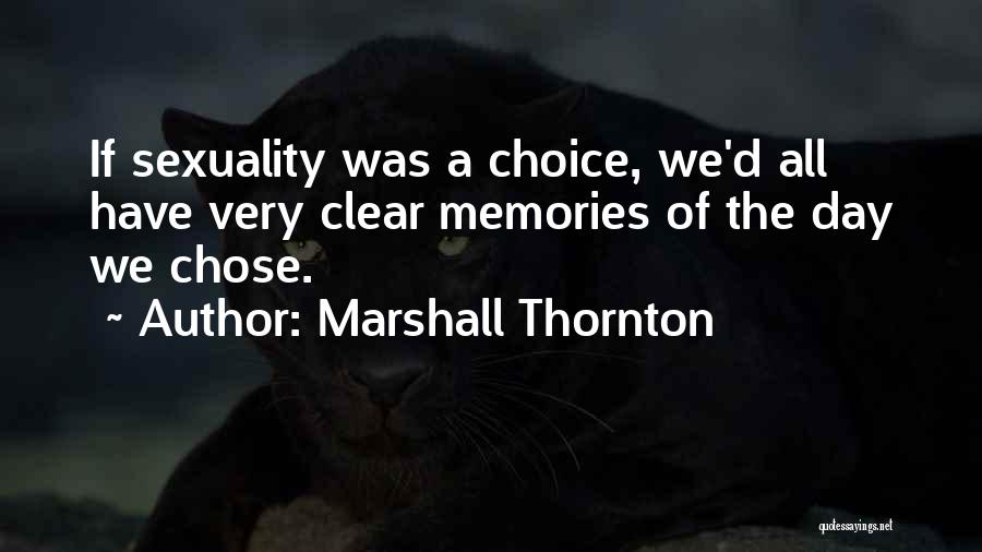 Marshall Thornton Quotes: If Sexuality Was A Choice, We'd All Have Very Clear Memories Of The Day We Chose.