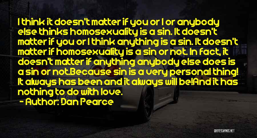 Dan Pearce Quotes: I Think It Doesn't Matter If You Or I Or Anybody Else Thinks Homosexuality Is A Sin. It Doesn't Matter