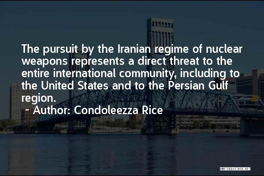 Condoleezza Rice Quotes: The Pursuit By The Iranian Regime Of Nuclear Weapons Represents A Direct Threat To The Entire International Community, Including To