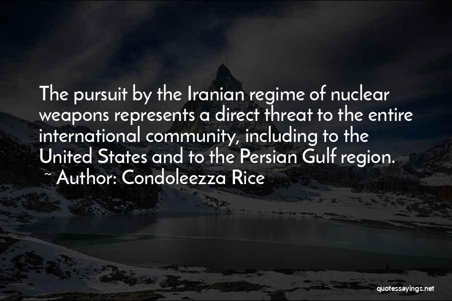 Condoleezza Rice Quotes: The Pursuit By The Iranian Regime Of Nuclear Weapons Represents A Direct Threat To The Entire International Community, Including To