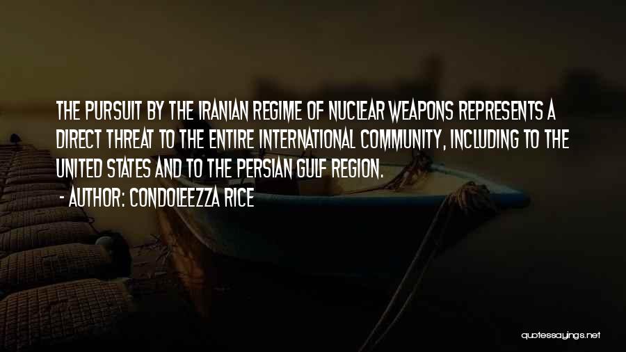 Condoleezza Rice Quotes: The Pursuit By The Iranian Regime Of Nuclear Weapons Represents A Direct Threat To The Entire International Community, Including To