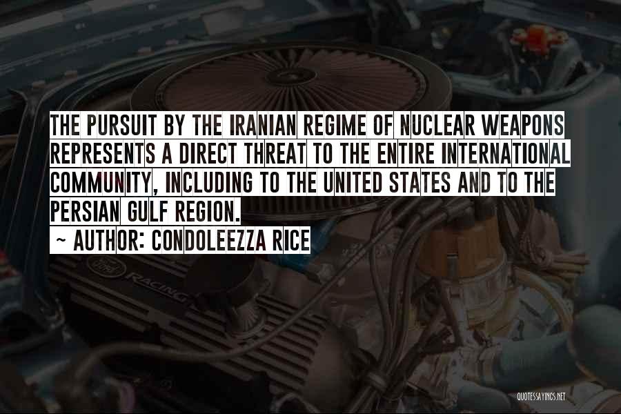 Condoleezza Rice Quotes: The Pursuit By The Iranian Regime Of Nuclear Weapons Represents A Direct Threat To The Entire International Community, Including To