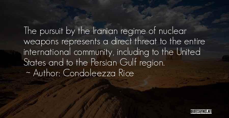 Condoleezza Rice Quotes: The Pursuit By The Iranian Regime Of Nuclear Weapons Represents A Direct Threat To The Entire International Community, Including To