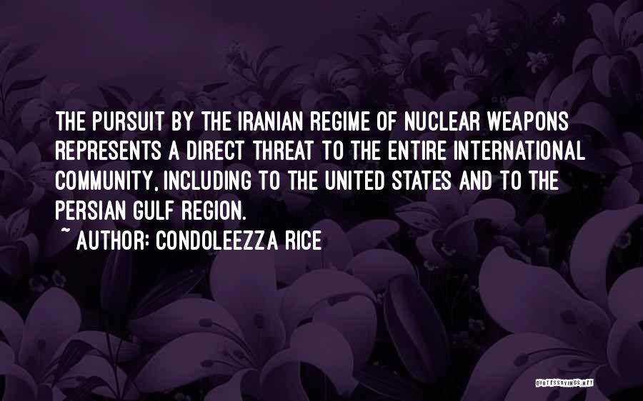 Condoleezza Rice Quotes: The Pursuit By The Iranian Regime Of Nuclear Weapons Represents A Direct Threat To The Entire International Community, Including To