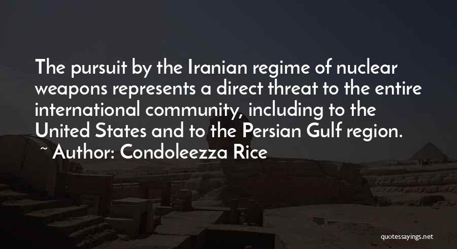 Condoleezza Rice Quotes: The Pursuit By The Iranian Regime Of Nuclear Weapons Represents A Direct Threat To The Entire International Community, Including To