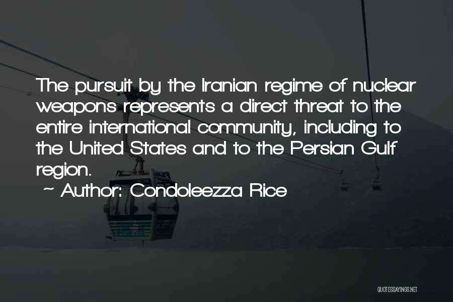 Condoleezza Rice Quotes: The Pursuit By The Iranian Regime Of Nuclear Weapons Represents A Direct Threat To The Entire International Community, Including To