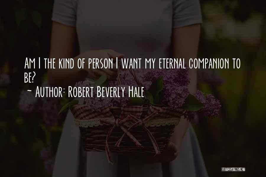 Robert Beverly Hale Quotes: Am I The Kind Of Person I Want My Eternal Companion To Be?