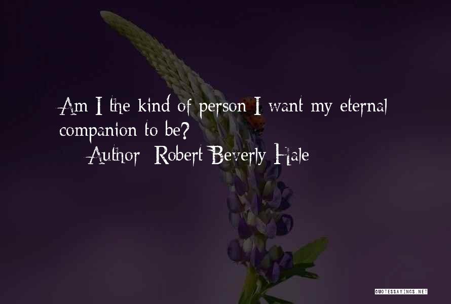 Robert Beverly Hale Quotes: Am I The Kind Of Person I Want My Eternal Companion To Be?