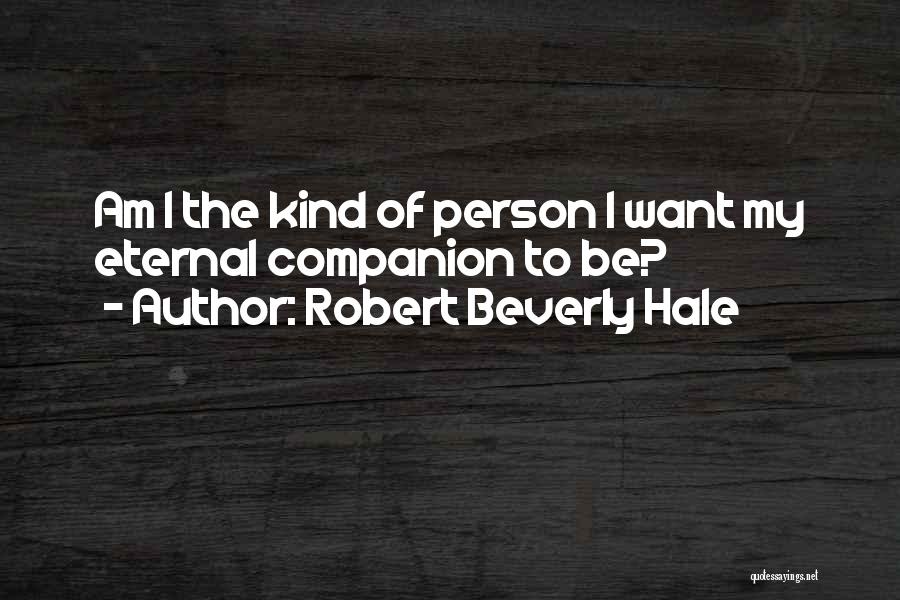 Robert Beverly Hale Quotes: Am I The Kind Of Person I Want My Eternal Companion To Be?