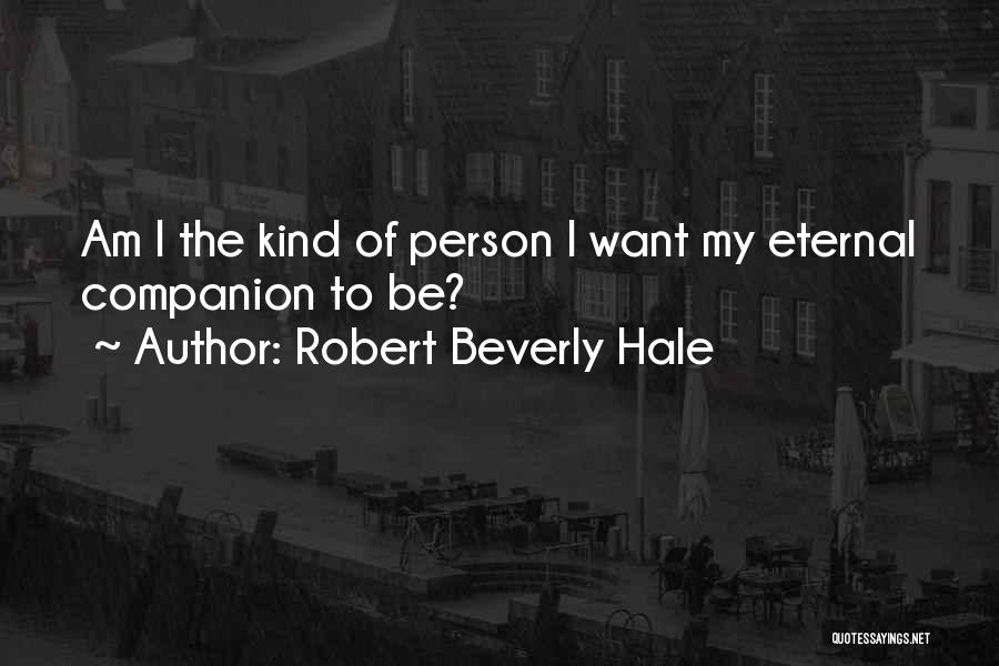 Robert Beverly Hale Quotes: Am I The Kind Of Person I Want My Eternal Companion To Be?