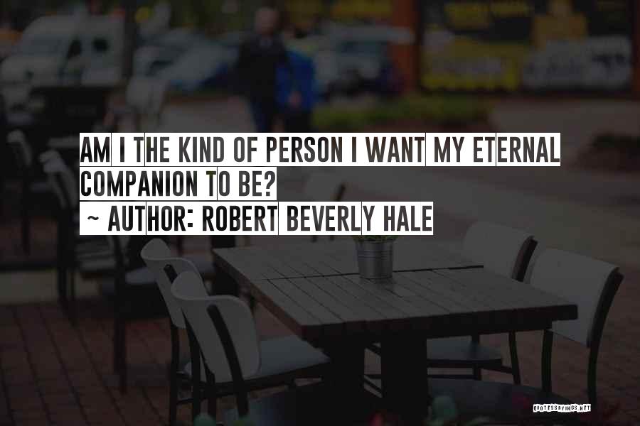 Robert Beverly Hale Quotes: Am I The Kind Of Person I Want My Eternal Companion To Be?