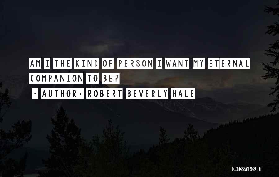 Robert Beverly Hale Quotes: Am I The Kind Of Person I Want My Eternal Companion To Be?