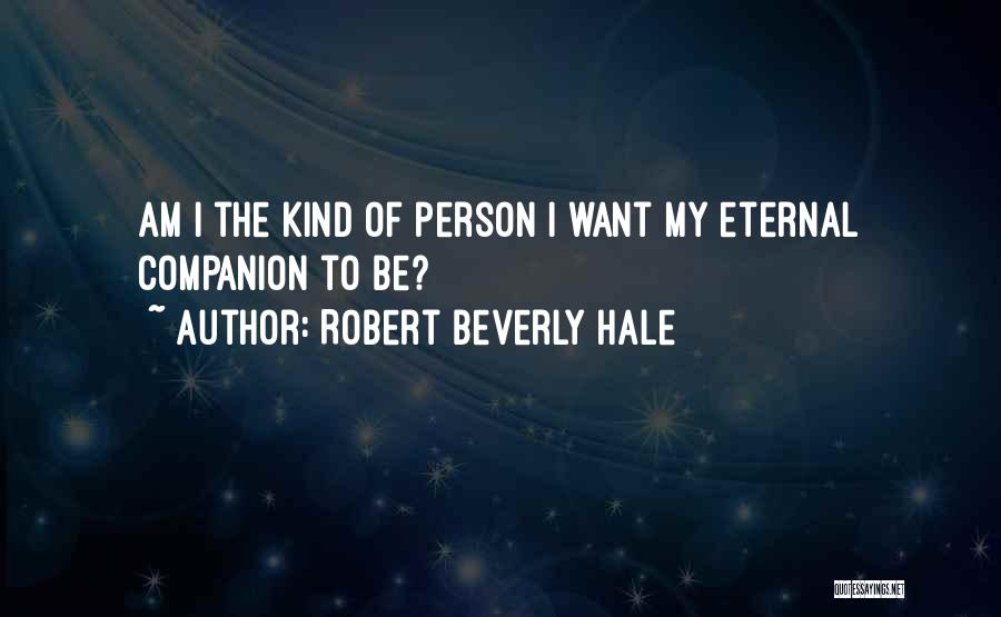 Robert Beverly Hale Quotes: Am I The Kind Of Person I Want My Eternal Companion To Be?