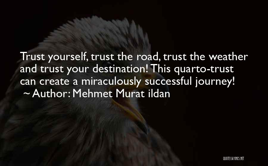 Mehmet Murat Ildan Quotes: Trust Yourself, Trust The Road, Trust The Weather And Trust Your Destination! This Quarto-trust Can Create A Miraculously Successful Journey!